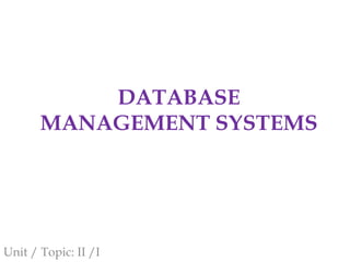 DATABASE
MANAGEMENT SYSTEMS
Unit / Topic: II /I
 