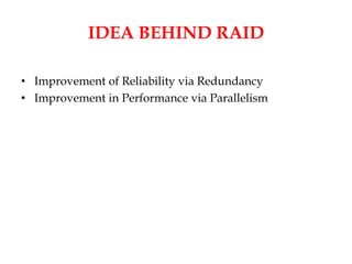 IDEA BEHIND RAID
• Improvement of Reliability via Redundancy
• Improvement in Performance via Parallelism
 