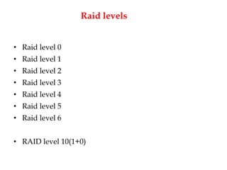 Raid levels
• Raid level 0
• Raid level 1
• Raid level 2
• Raid level 3
• Raid level 4
• Raid level 5
• Raid level 6
• RAID level 10(1+0)
 