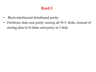 Raid 5
• Block-interleaved distributed parity
• Partitions data and parity among all N+1 disks, instead of
storing data in N disks and parity in 1 disk.
 
