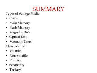 SUMMARY
Types of Storage Media
• Cache
• Main Memory
• Flash Memory
• Magnetic Disk
• Optical Disk
• Magnetic Tapes
Classification
• Volatile
• Non-volatile
• Primary
• Secondary
• Tertiary
 
