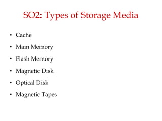 SO2: Types of Storage Media
• Cache
• Main Memory
• Flash Memory
• Magnetic Disk
• Optical Disk
• Magnetic Tapes
 