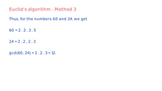 Thus, for the numbers 60 and 24, we get
60 = 2 . 2 . 3 . 5
24 = 2 . 2 . 2 . 3
gcd(60, 24) = 2 . 2 . 3 = 1
2.
Euclid’s algorithm - Method 3
 