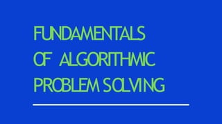FUNDAMENTALS
O
F ALGORITHMIC
PRO
BLEMSO
LVING
 