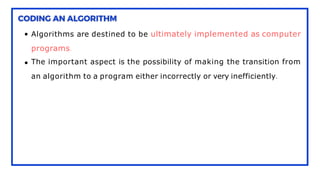 Algorithms are destined to be ultimately implemented as computer
programs.
The important aspect is the possibility of making the transition from
an algorithm to a program either incorrectly or very inefficiently.
 