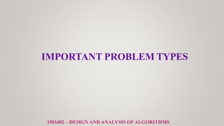 IMPORTANT PROBLEM TYPES
19IS402 – DESIGN AND ANALYSIS OF ALGORITHMS
 