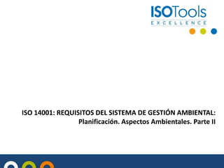 ISO 14001: REQUISITOS DEL SISTEMA DE GESTIÓN AMBIENTAL:
Planificación. Aspectos Ambientales. Parte II
 