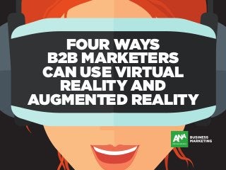 FOUR WAYS
B2B MARKETERS
CAN USE VIRTUAL
REALITY AND
AUGMENTED REALITY
 