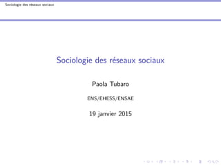 Sociologie des réseaux sociaux
Sociologie des réseaux sociaux
Paola Tubaro
ENS/EHESS/ENSAE
19 janvier 2015
 