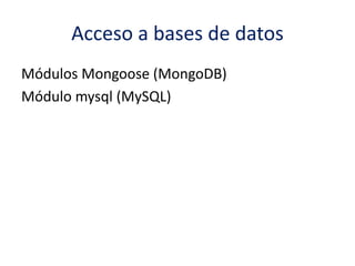 Acceso a bases de datos
Módulos Mongoose (MongoDB)
Módulo mysql (MySQL)
 