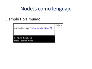 NodeJs como lenguaje
Ejemplo Hola mundo
console.log("Hola desde Node");
$ node hola.js
Hola desde Node
hola.js
 