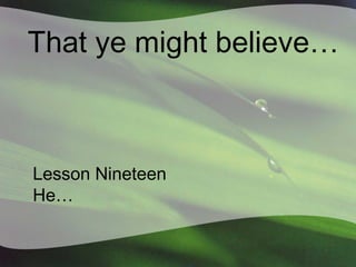That ye might believe…

Lesson Nineteen
He…

 
