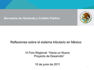 1 Reflexiones sobre el sistema tributario en México VI Foro Regional: “Hacia un Nuevo Proyecto de Desarrollo” 10 de junio de 2011 