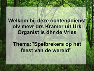 Welkom bij deze ochtenddienst
 olv mevr drs Kramer uit Urk
   Organist is dhr de Vries

 Thema:”Spelbrekers op het
    feest van de wereld”
 
