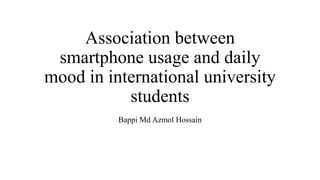 Association between
smartphone usage and daily
mood in international university
students
Bappi Md Azmol Hossain
 