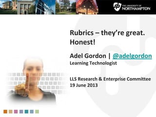 Rubrics – they’re great.
Honest!
Adel Gordon | @adelgordon
Learning Technologist
LLS Research & Enterprise Committee
19 June 2013
 