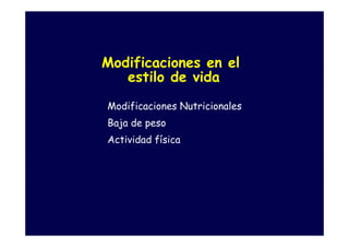 Modificaciones en el
   estilo de vida
Modificaciones Nutricionales
Baja de peso
Actividad física
 