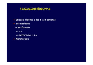 TIAZOLIDINEDIONAS



Eficacia máxima a las 6 a 8 semanas
Se asociadan
a metformina
a s.u
a metformina + s.u
Monoterapia
 