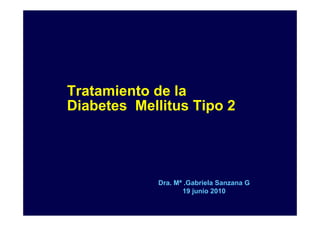 Tratamiento de la
Diabetes Mellitus Tipo 2




             Dra. Mª .Gabriela Sanzana G
                    19 junio 2010
 