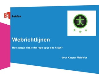 Webrichtlijnen
Hoe zorg je dat je dat logo op je site krijgt?



                                             door Kaspar Melchior
 