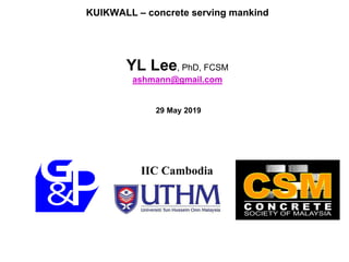 KUIKWALL – concrete serving mankind
YL Lee, PhD, FCSM
ashmann@gmail.com
29 May 2019
IIC Cambodia
 