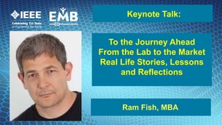 2016 19Labs Inc.
Keynote Talk:
Ram Fish, MBA
To the Journey Ahead
From the Lab to the Market
Real Life Stories, Lessons
and Reflections
 