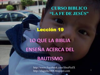 1
CURSO BIBLICO
“LA FE DE JESÚS”
Lección 19
http://www.Facebook.com/HnoPioIX
http://elaguila3008.blogspot.com
 