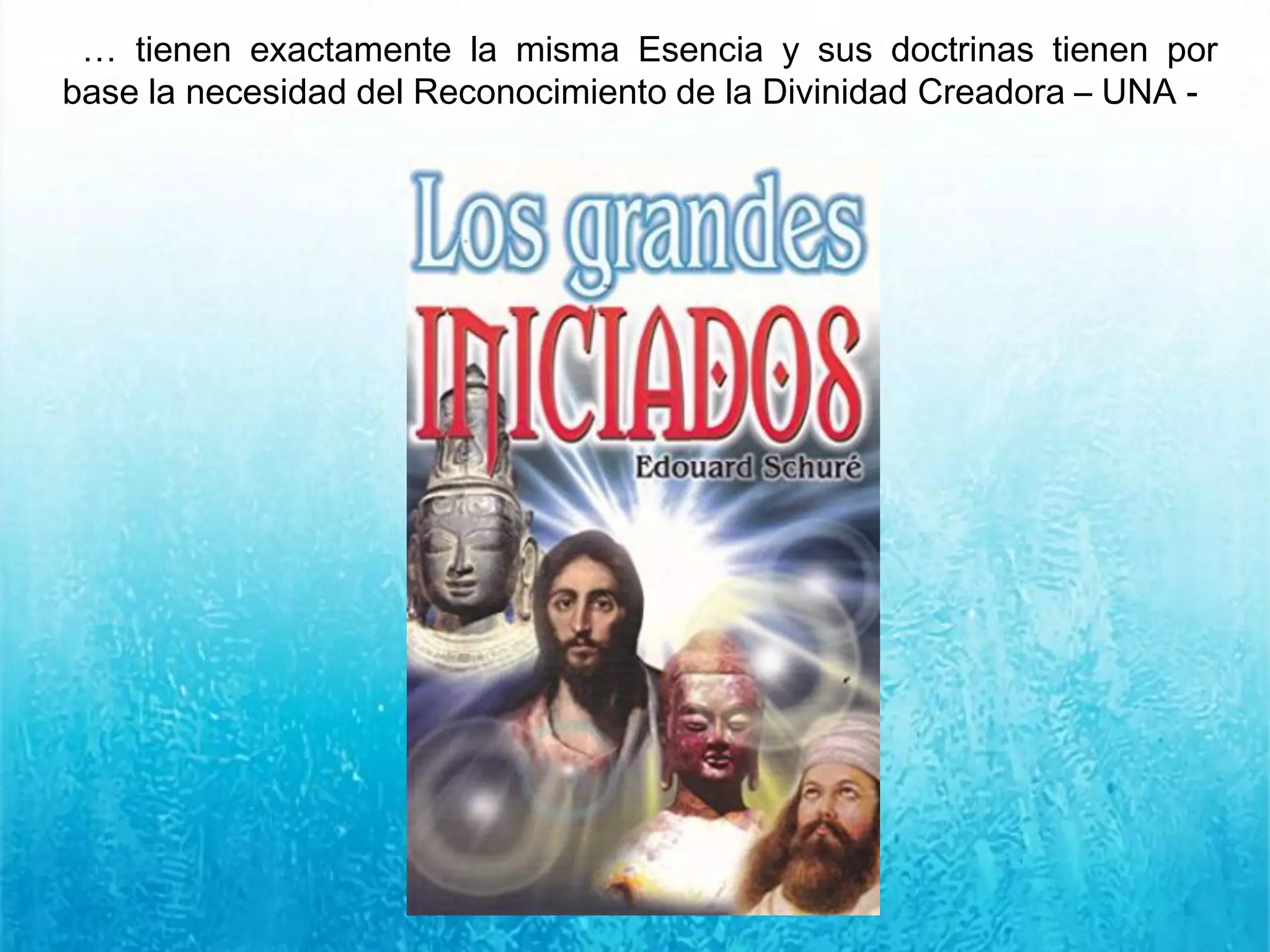 … tienen exactamente la misma Esencia y sus doctrinas tienen por
base la necesidad del Reconocimiento de la Divinidad Creadora – UNA -
 