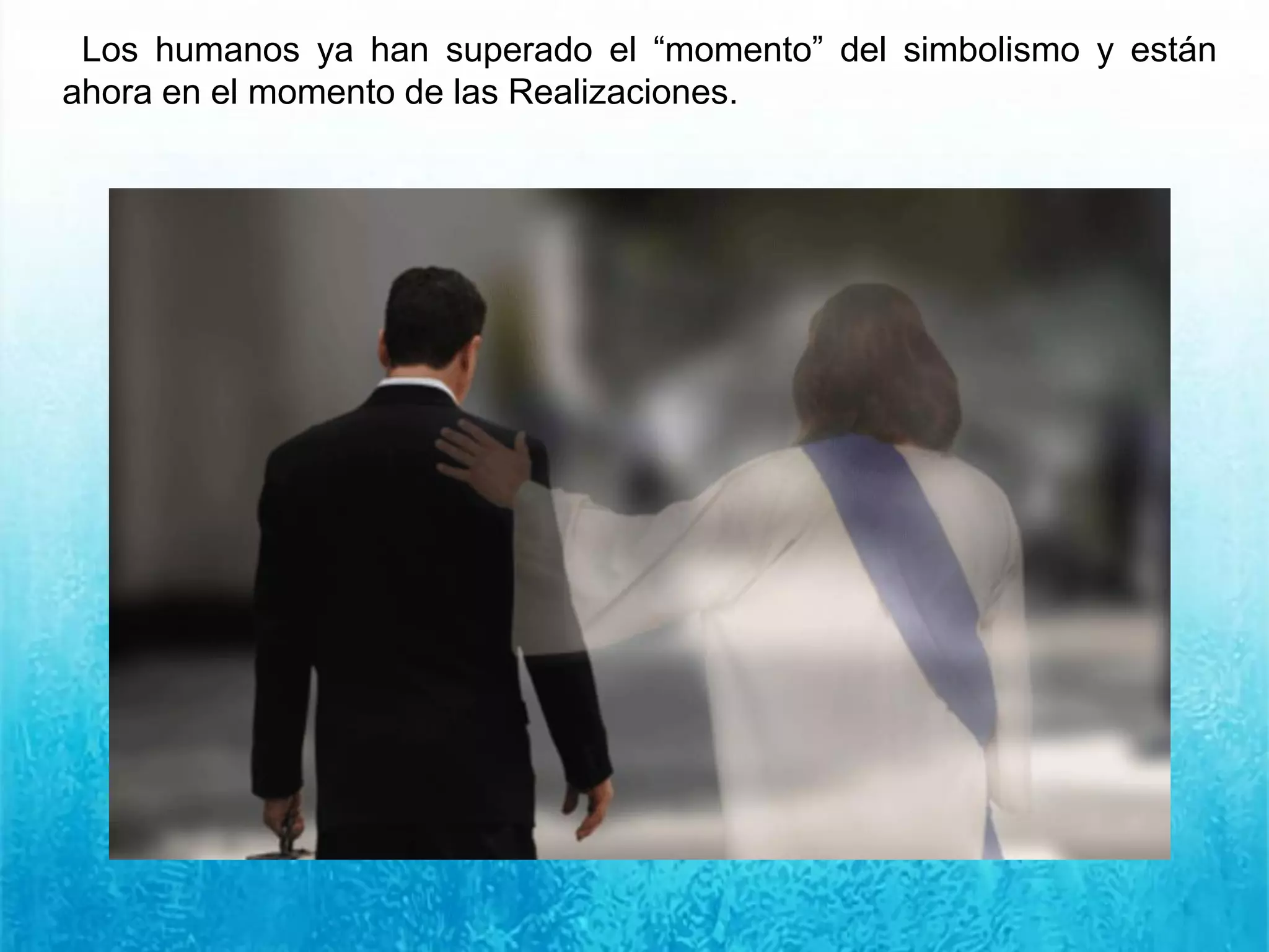 Los humanos ya han superado el “momento” del simbolismo y están
ahora en el momento de las Realizaciones.
 