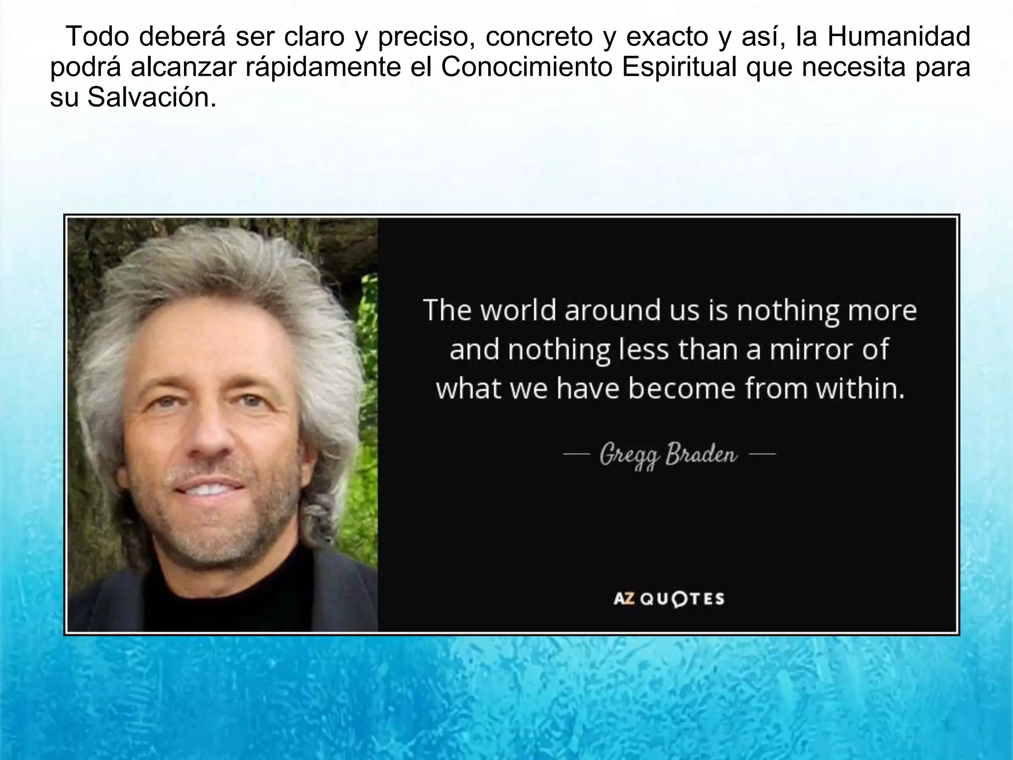 Todo deberá ser claro y preciso, concreto y exacto y así, la Humanidad
podrá alcanzar rápidamente el Conocimiento Espiritual que necesita para
su Salvación.
 