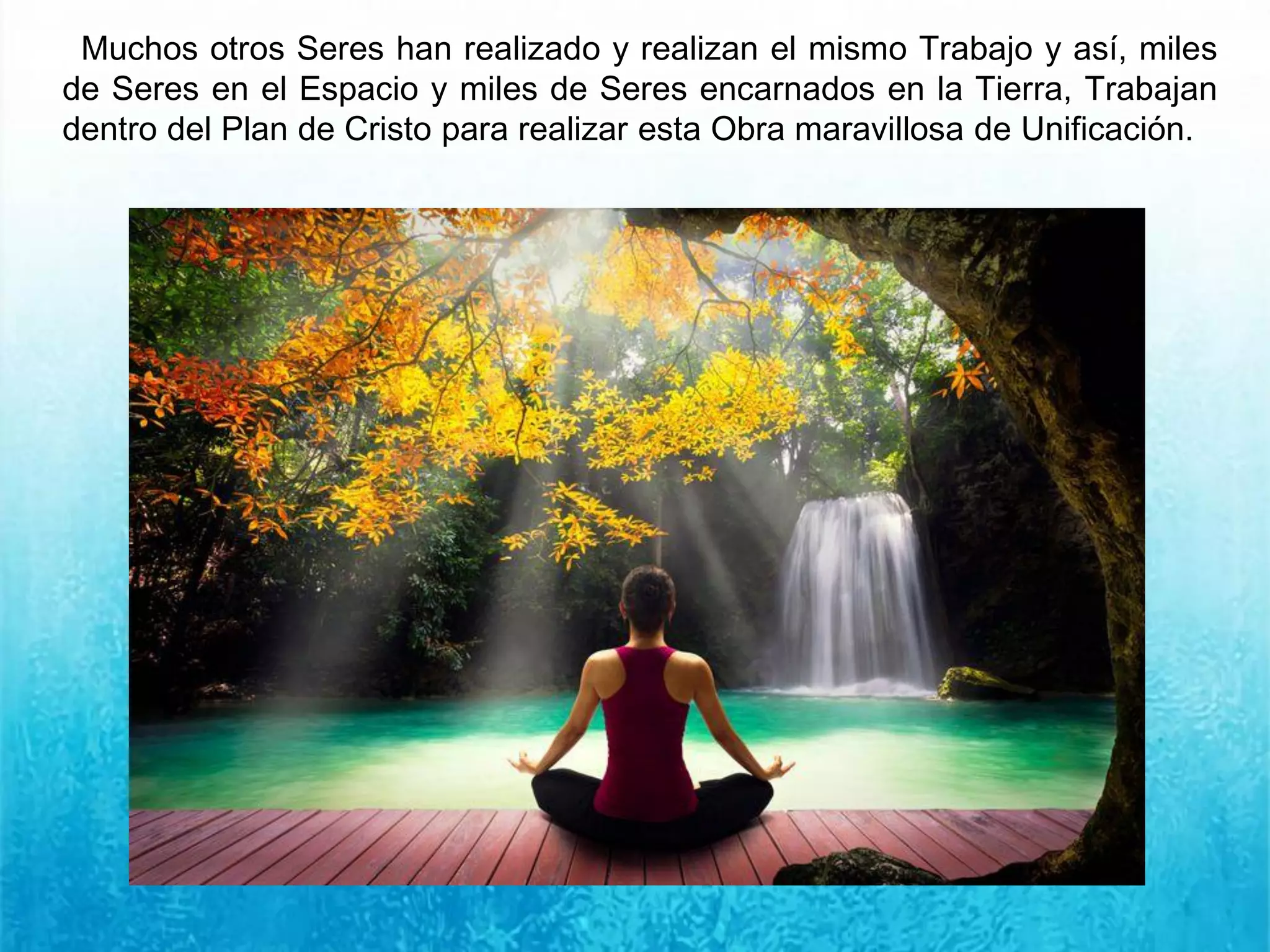 Muchos otros Seres han realizado y realizan el mismo Trabajo y así, miles
de Seres en el Espacio y miles de Seres encarnados en la Tierra, Trabajan
dentro del Plan de Cristo para realizar esta Obra maravillosa de Unificación.
 