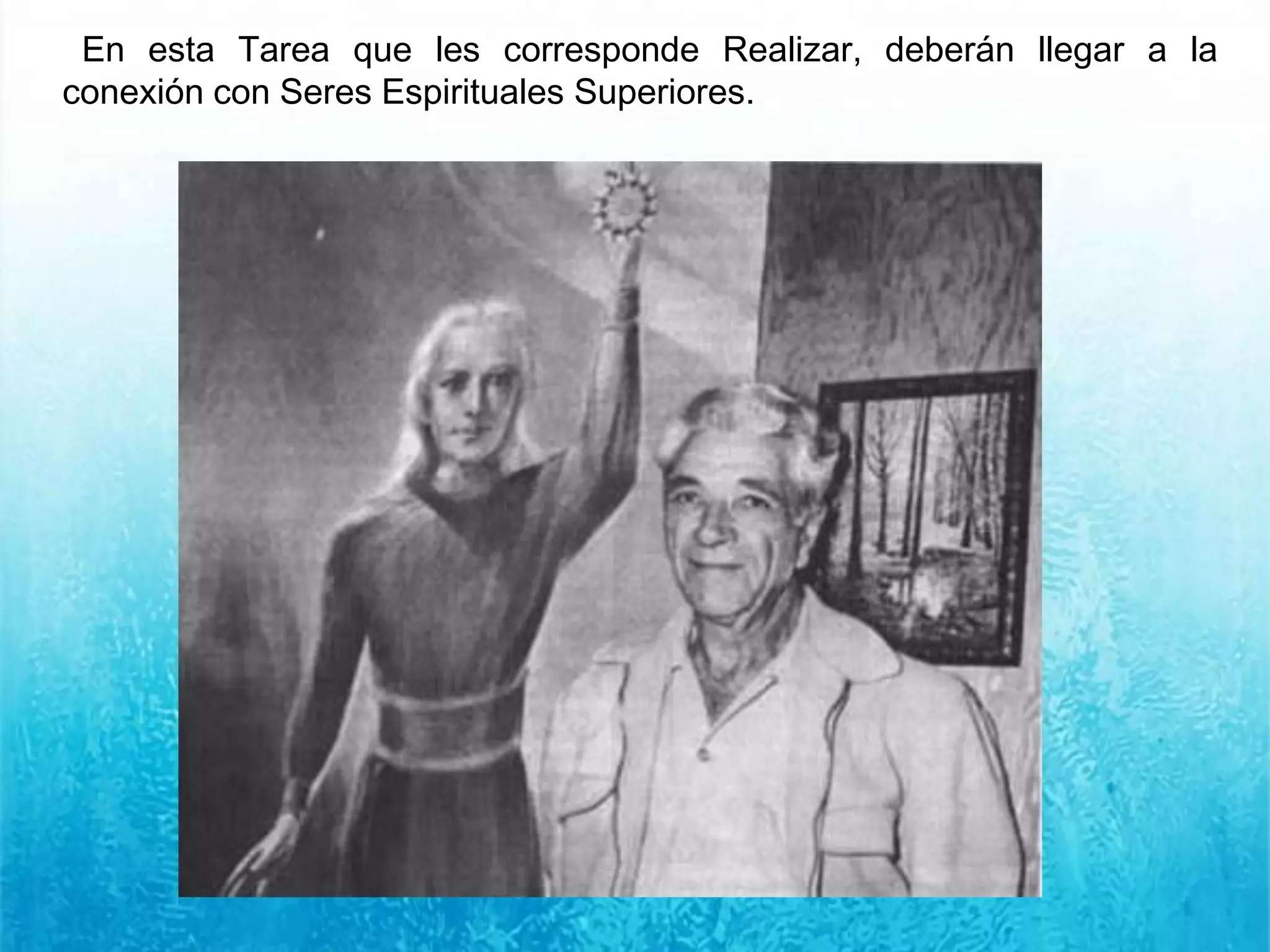 En esta Tarea que les corresponde Realizar, deberán llegar a la
conexión con Seres Espirituales Superiores.
 