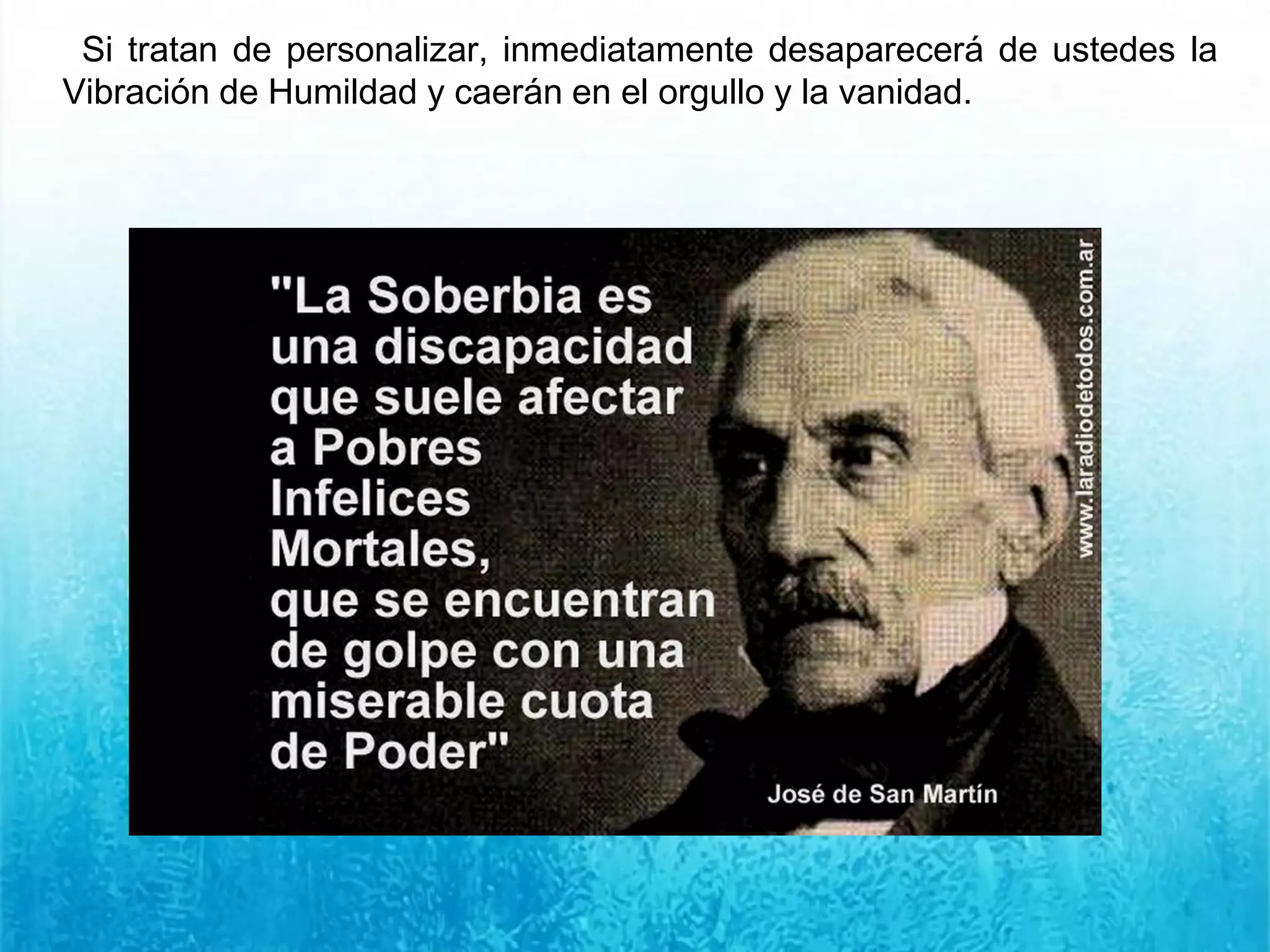 Si tratan de personalizar, inmediatamente desaparecerá de ustedes la
Vibración de Humildad y caerán en el orgullo y la vanidad.
 