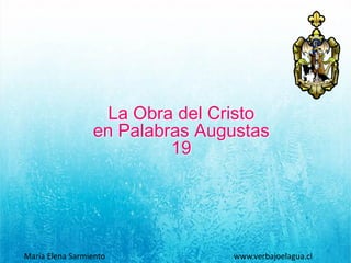 La Obra del Cristo
en Palabras Augustas
19
María Elena Sarmiento www.verbajoelagua.cl
 