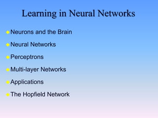 Learning in Neural Networks
Neurons and the Brain
Neural Networks
Perceptrons
Multi-layer Networks
Applications
The Hopfield Network
 