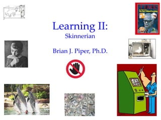 Learning II:
    Skinnerian

Brian J. Piper, Ph.D.




                        1
 
