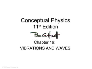 © 2010 Pearson Education, Inc.
Conceptual Physics
11th
Edition
Chapter 19:
VIBRATIONS AND WAVES
 