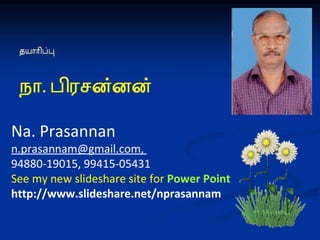 Na. Prasannan n.prasannam@gmail.com,  94880-19015, 99415-05431 See my new slideshare site for  Power Point  http://www.slideshare.net/nprasannam 
