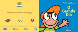 • 2 • • 2 •
• 2 • • 2 •
Agradecemos aos parceiros que investem em nosso projeto.
"O homem deve criar as oportunidades e não somente encontrá-las."
Francis Bacon
ISBN 85-7694-007-8
9 7 8 8 5 7 6 9 4 0 0 7 4
O
Grande
Dia
Patrícia Engel Secco
Ilustrado por Daniel Kondo
O grande dia2005.qxd 5/30/05 8:57 PM Page 2
 
