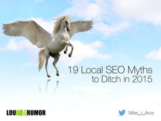 19 Local SEO Myths
to Ditch in 2015
Mike_J_Arce
 