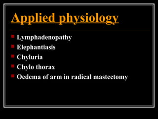 Applied physiology
 Lymphadenopathy
 Elephantiasis
 Chyluria
 Chylo thorax
 Oedema of arm in radical mastectomy
 