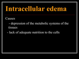 Intracellular edema
Causes
- depression of the metabolic systems of the
tissues
- lack of adequate nutrition to the cells
 