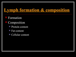 Lymph formation & composition
 Formation
 Composition
 Protein content
 Fat content
 Cellular content
 