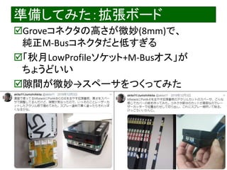 2020/1/31 Interface Device Laboratory, Kanazawa University http://ifdl.jp/
準備してみた：拡張ボード
Groveコネクタの高さが微妙(8mm)で、
純正M-Busコネクタだと低すぎる
「秋月LowProfileソケット+M-Busオス」が
ちょうどいい
隙間が微妙→スペーサをつくってみた
 