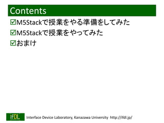 2020/1/31 Interface Device Laboratory, Kanazawa University http://ifdl.jp/
Contents
M5Stackで授業をやる準備をしてみた
M5Stackで授業をやってみた
おまけ
 
