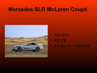 Mercedes SLR McLaren Coupé   334 km/h 625 PS 3,8 sec. 0 – 100 km/h 