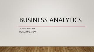 BUSINESS ANALYTICS
19 MARCH @ IOBM
MUHAMMAD AHSAN
 