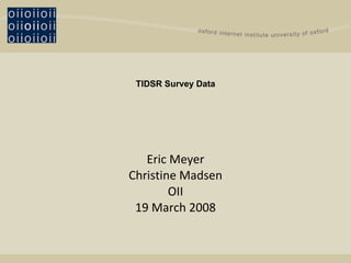 TIDSR Survey Data Eric Meyer Christine Madsen OII 19 March 2008 