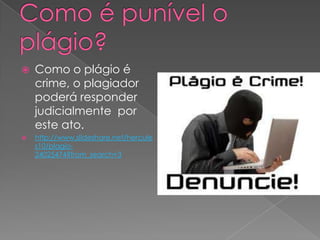  Como o plágio é
crime, o plagiador
poderá responder
judicialmente por
este ato.
 http://www.slideshare.net/hercule
s10/plagio-
24025474?from_search=3
 