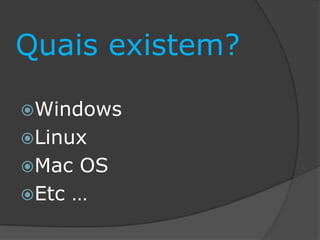 Quais existem?
Windows
Linux
Mac OS
Etc …
 